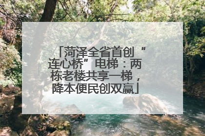 菏泽全省首创“连心桥”电梯：两栋老楼共享一梯，降本便民创双赢