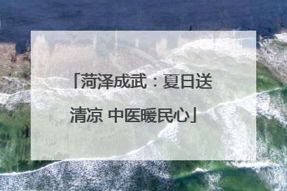 菏泽成武：夏日送清凉 中医暖民心