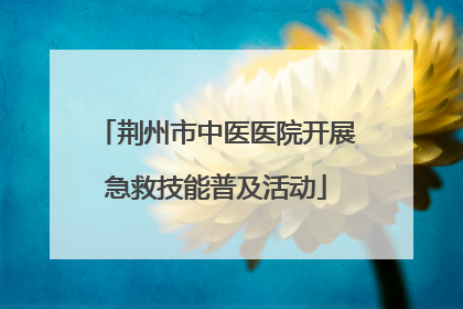 荆州市中医医院开展急救技能普及活动