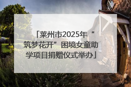 莱州市2025年“筑梦花开”困境女童助学项目捐赠仪式举办