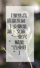 聚焦高质量发展｜安徽巢湖：文旅“一业兴” 赋能“百业旺”