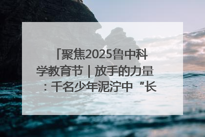 聚焦2025鲁中科学教育节｜放手的力量：千名少年泥泞中“长出勇敢翅膀”