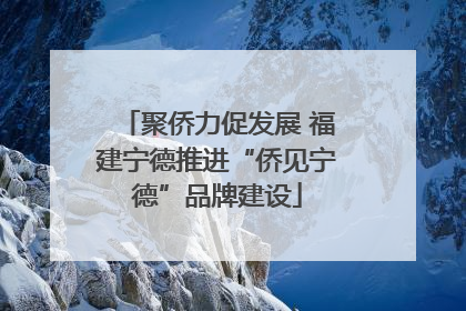 聚侨力促发展 福建宁德推进“侨见宁德”品牌建设