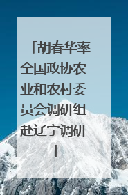 胡春华率全国政协农业和农村委员会调研组赴辽宁调研