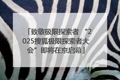 致敬极限探索者 “2025搜狐极限探索者大会”即将在京启幕