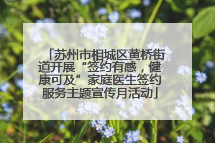 苏州市相城区黄桥街道开展“签约有感，健康可及”家庭医生签约服务主题宣传月活动