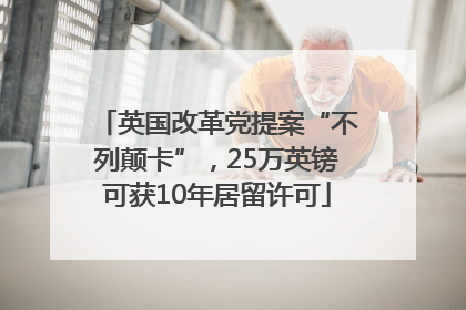 英国改革党提案“不列颠卡”，25万英镑可获10年居留许可