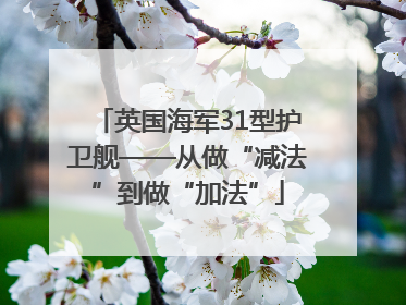 英国海军31型护卫舰——从做“减法”到做“加法”
