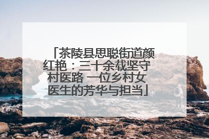 茶陵县思聪街道颜红艳：三十余载坚守村医路 一位乡村女医生的芳华与担当