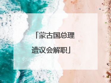 蒙古国总理遭议会解职