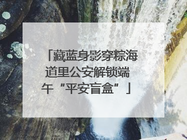藏蓝身影穿粽海 道里公安解锁端午“平安盲盒”