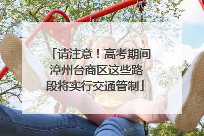 请注意！高考期间 漳州台商区这些路段将实行交通管制