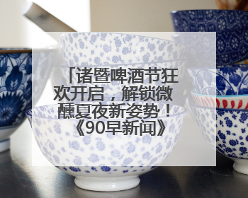 诸暨啤酒节狂欢开启，解锁微醺夏夜新姿势！《90早新闻》来了