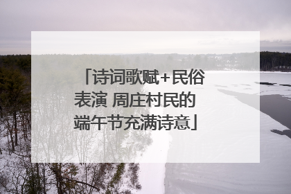 诗词歌赋+民俗表演 周庄村民的端午节充满诗意
