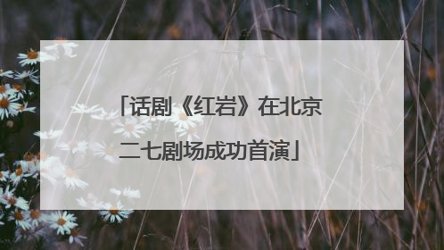 话剧《红岩》在北京二七剧场成功首演
