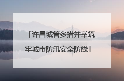 许昌城管多措并举筑牢城市防汛安全防线
