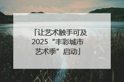 让艺术触手可及 2025“丰彩城市艺术季”启动