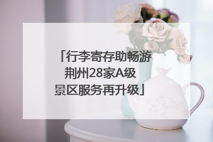 行李寄存助畅游 荆州28家A级景区服务再升级