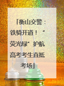 衡山交警：铁骑开道！“荧光绿”护航高考考生直抵考场
