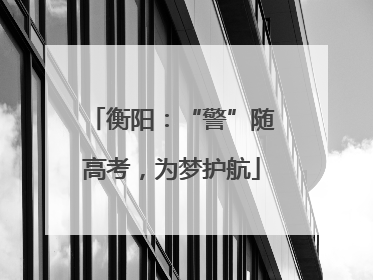 衡阳：“警”随高考，为梦护航
