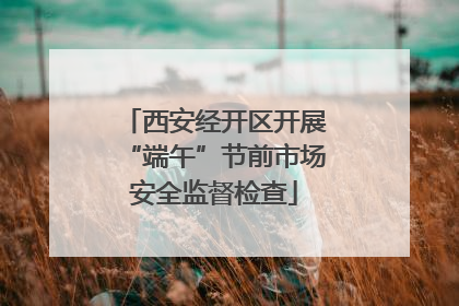 西安经开区开展“端午”节前市场安全监督检查
