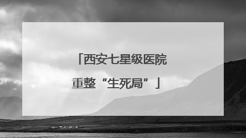 西安七星级医院重整“生死局”