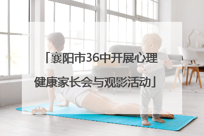 襄阳市36中开展心理健康家长会与观影活动