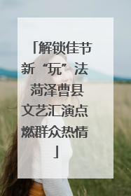 解锁佳节新“玩”法 菏泽曹县文艺汇演点燃群众热情