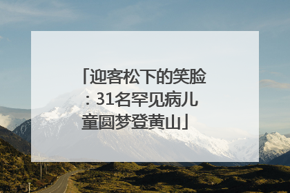 迎客松下的笑脸：31名罕见病儿童圆梦登黄山
