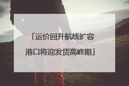 运价回升航线扩容 港口将迎发货高峰期