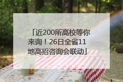 近200所高校等你来询！26日全省11地高招咨询会联动