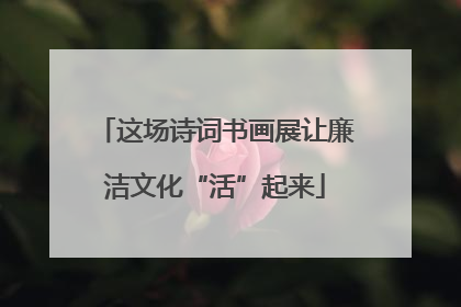 这场诗词书画展让廉洁文化“活”起来