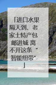进口水果隔天到、老家土特产包邮进城 离不开这条“智能纽带”