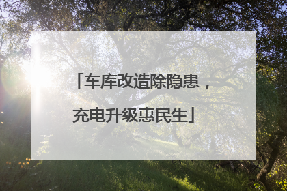 车库改造除隐患，充电升级惠民生