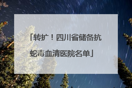 转扩！四川省储备抗蛇毒血清医院名单