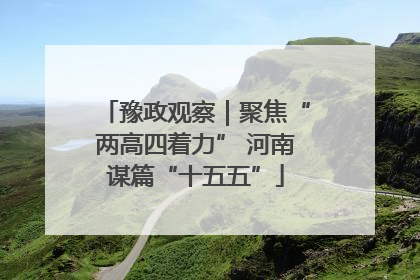 豫政观察｜聚焦“两高四着力” 河南谋篇“十五五”