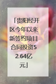 贵阳经开区今年以来新签约项目合同投资52.64亿元