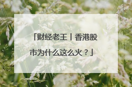 财经老王丨香港股市为什么这么火？