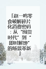 赵一鸣零食破解碎片化消费密码：从“囤货时代”到“即时解馋”的场景革新