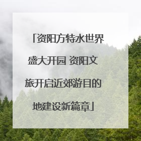 资阳方特水世界盛大开园 资阳文旅开启近郊游目的地建设新篇章