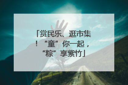 赏民乐、逛市集！“童”你一起，“粽”享紫竹