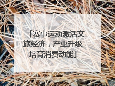 赛事运动激活文旅经济，产业升级培育消费动能