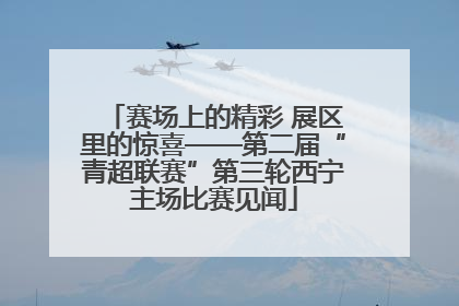 赛场上的精彩 展区里的惊喜——第二届“青超联赛”第三轮西宁主场比赛见闻