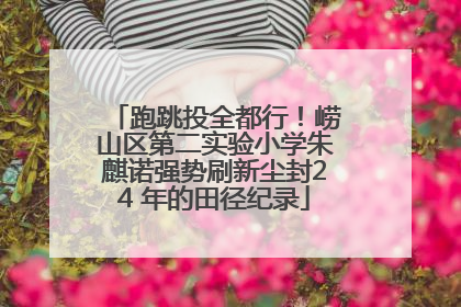 跑跳投全都行！崂山区第二实验小学朱麒诺强势刷新尘封24 年的田径纪录