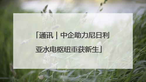 通讯｜中企助力尼日利亚水电枢纽重获新生