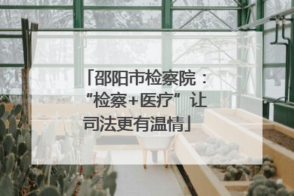 邵阳市检察院：“检察+医疗”让司法更有温情