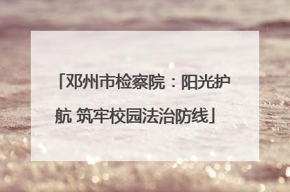 邓州市检察院：阳光护航 筑牢校园法治防线