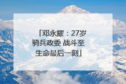 邓永耀：27岁骑兵政委 战斗至生命最后一刻