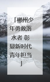 郴州少年勇救落水者 彰显新时代青年担当