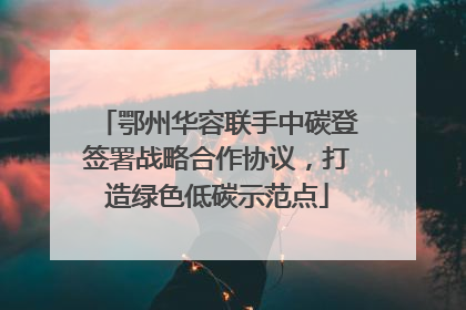鄂州华容联手中碳登签署战略合作协议，打造绿色低碳示范点